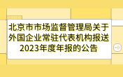 
                北京市市场监督管理局关于外国企业常驻代表机构报送2023年度年报的公告